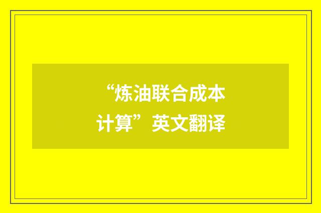 “炼油联合成本计算”英文翻译