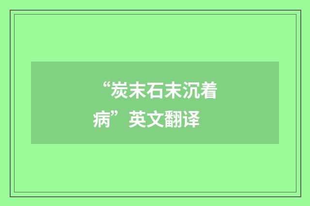 “炭末石末沉着病”英文翻译