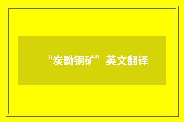 “炭黝铜矿”英文翻译