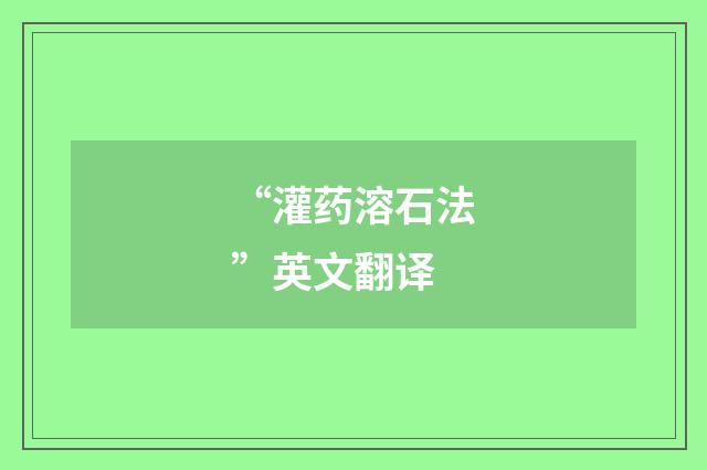 “灌药溶石法”英文翻译