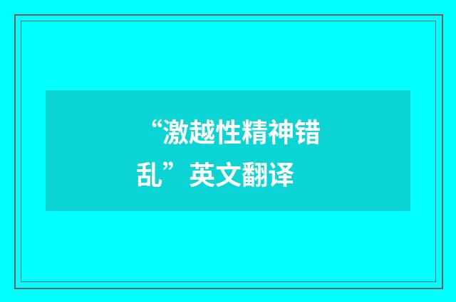 “激越性精神错乱”英文翻译