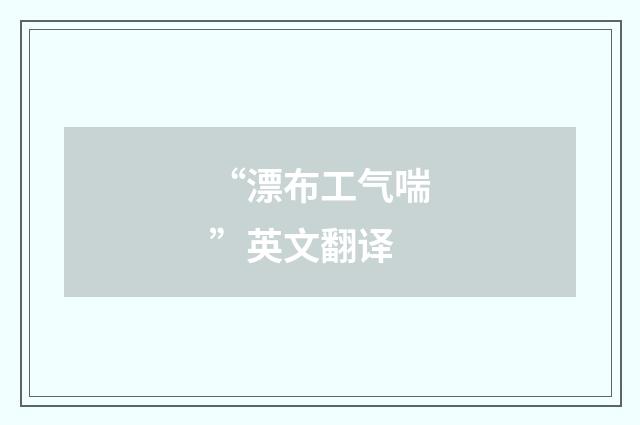 “漂布工气喘”英文翻译