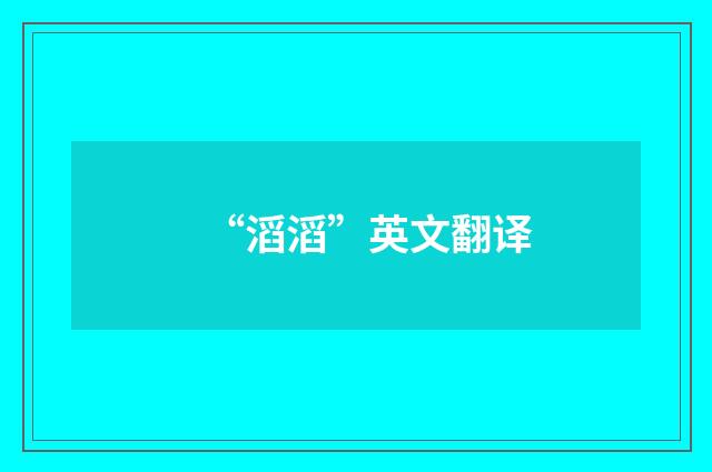 “滔滔”英文翻译