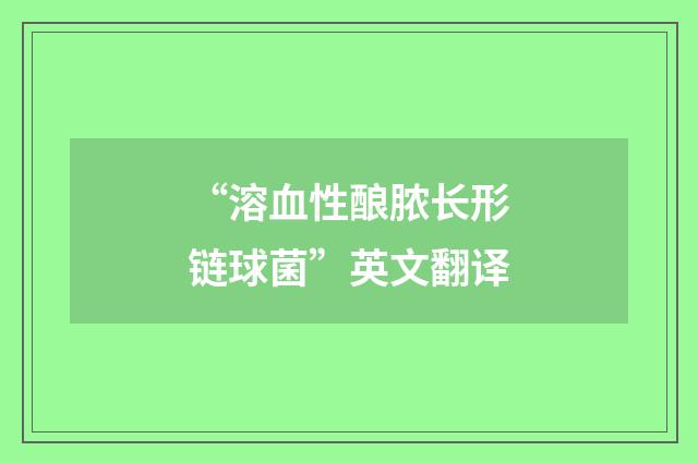 “溶血性酿脓长形链球菌”英文翻译