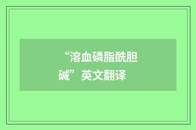“溶血磷脂酰胆碱”英文翻译