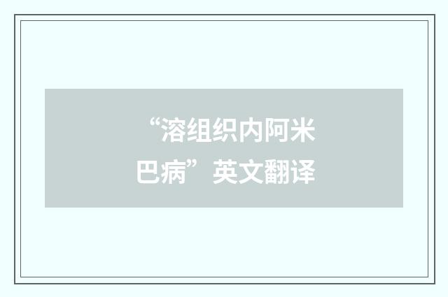 “溶组织内阿米巴病”英文翻译