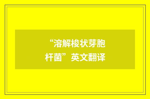 “溶解梭状芽胞杆菌”英文翻译