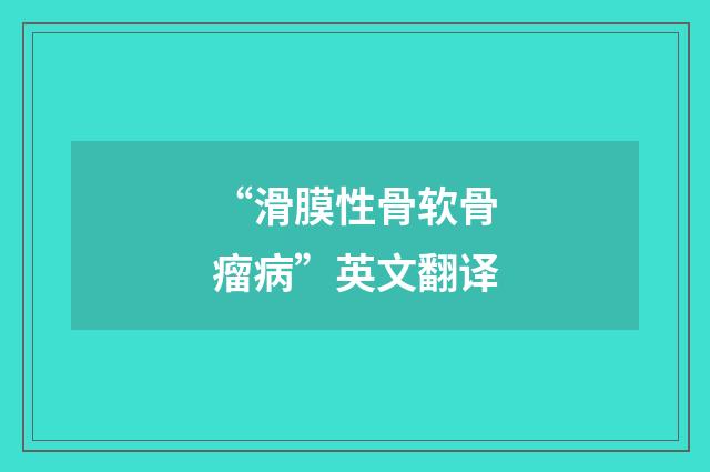 “滑膜性骨软骨瘤病”英文翻译