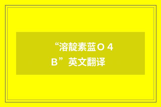“溶靛素蓝Ｏ４Ｂ”英文翻译