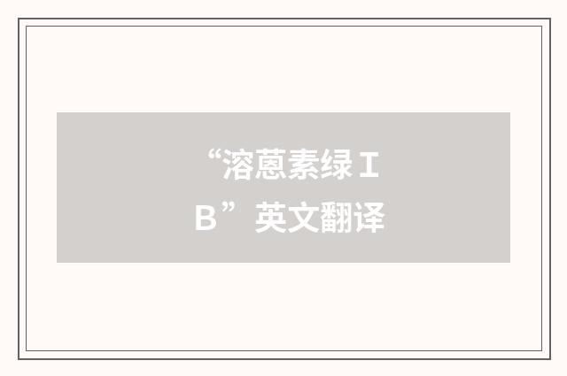 “溶蒽素绿ＩＢ”英文翻译