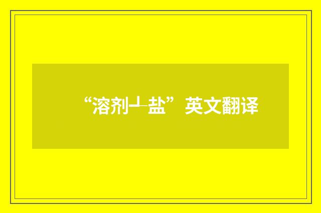 “溶剂┹盐”英文翻译