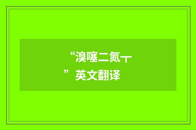 “溴噻二氮┳”英文翻译
