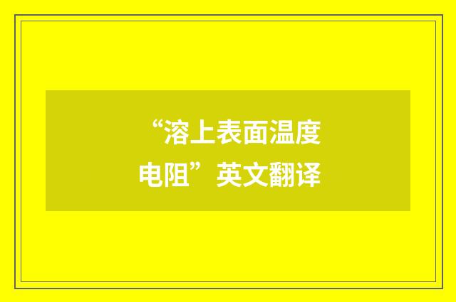 “溶上表面温度电阻”英文翻译