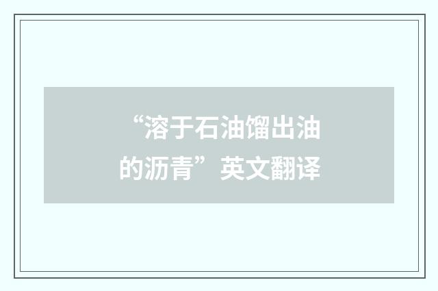 “溶于石油馏出油的沥青”英文翻译