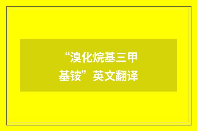 “溴化烷基三甲基铵”英文翻译