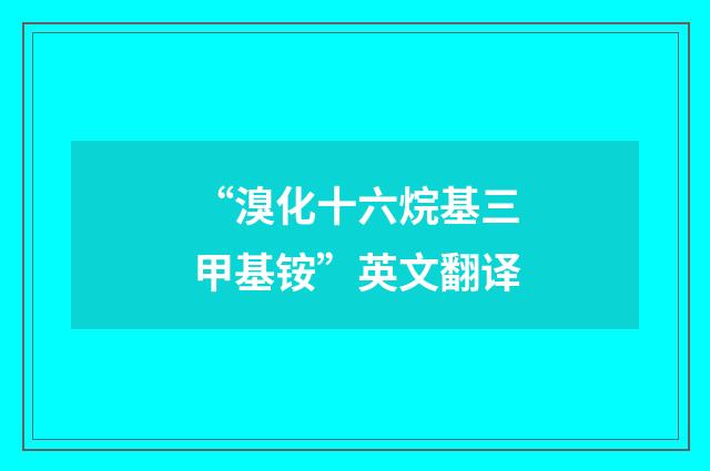 “溴化十六烷基三甲基铵”英文翻译