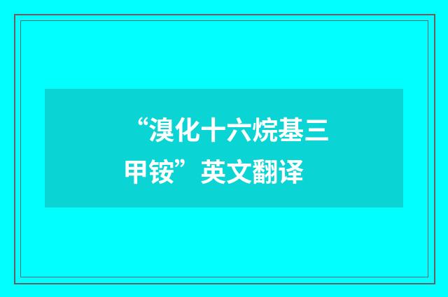 “溴化十六烷基三甲铵”英文翻译
