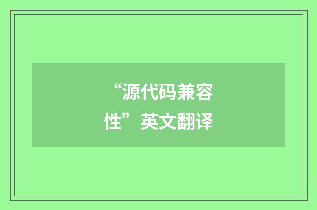 “源代码兼容性”英文翻译