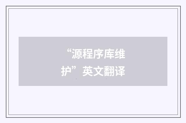 “源程序库维护”英文翻译