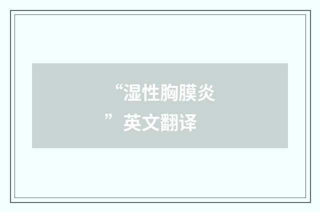 “湿性胸膜炎”英文翻译