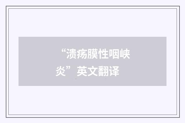 “溃疡膜性咽峡炎”英文翻译