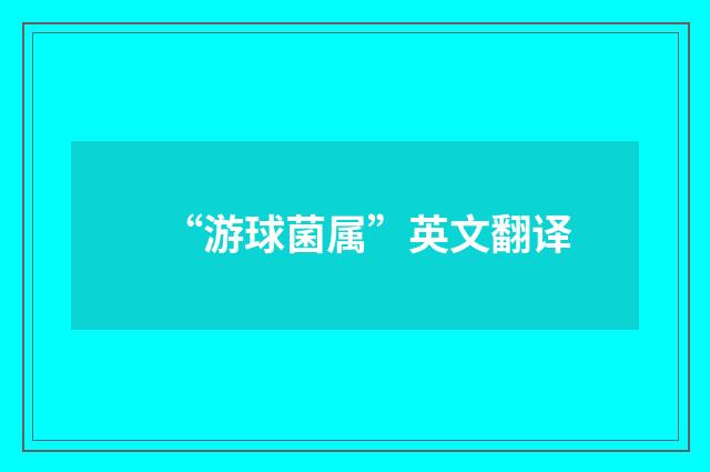“游球菌属”英文翻译