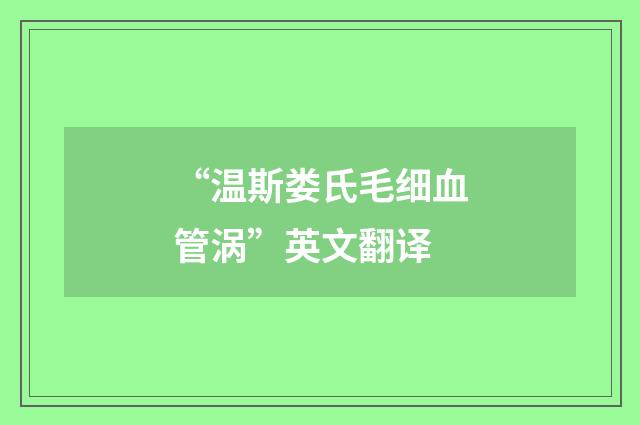 “温斯娄氏毛细血管涡”英文翻译