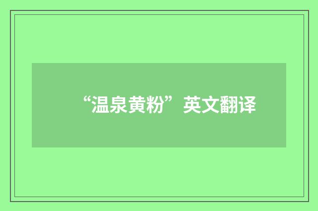 “温泉黄粉”英文翻译