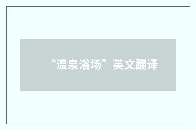 “温泉浴场”英文翻译