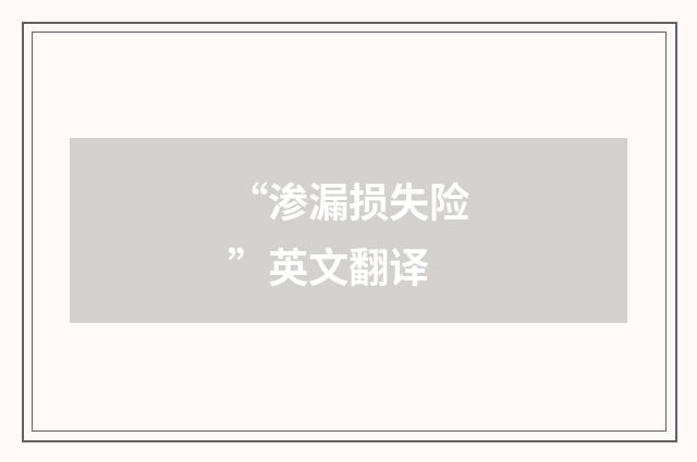 “渗漏损失险”英文翻译