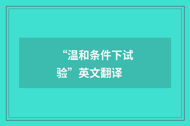 “温和条件下试验”英文翻译