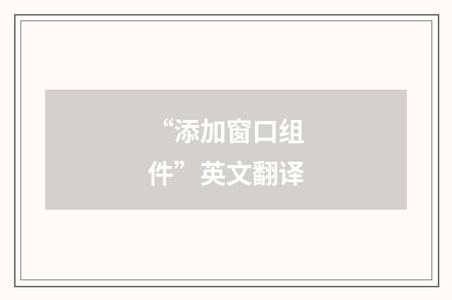 “添加窗口组件”英文翻译