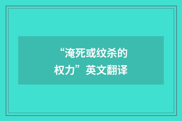 “淹死或纹杀的权力”英文翻译
