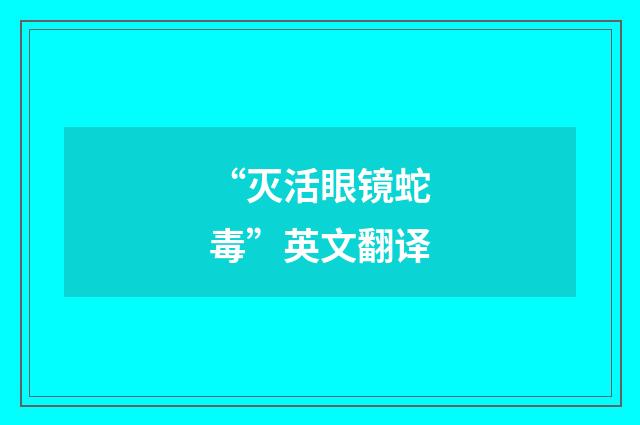 “灭活眼镜蛇毒”英文翻译