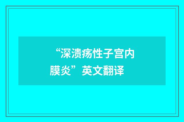 “深溃疡性子宫内膜炎”英文翻译