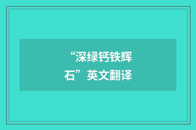 “深绿钙铁辉石”英文翻译