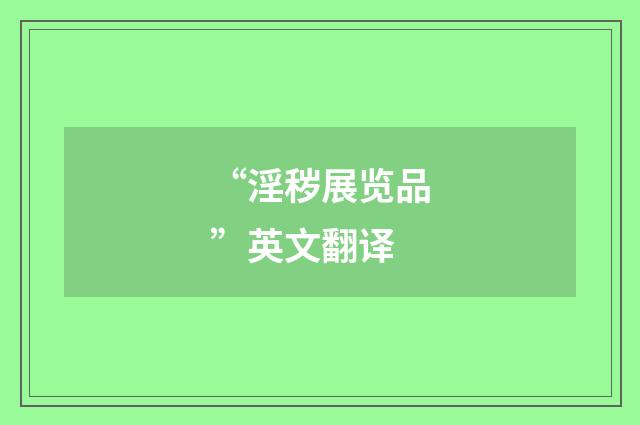 “淫秽展览品”英文翻译