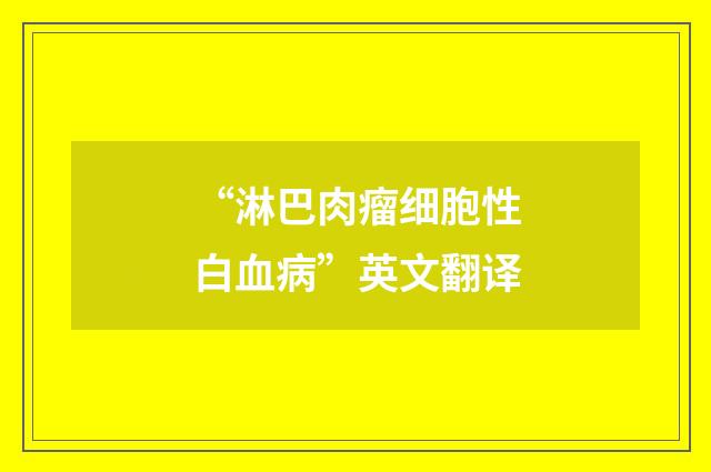 “淋巴肉瘤细胞性白血病”英文翻译
