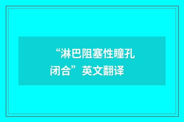 “淋巴阻塞性瞳孔闭合”英文翻译