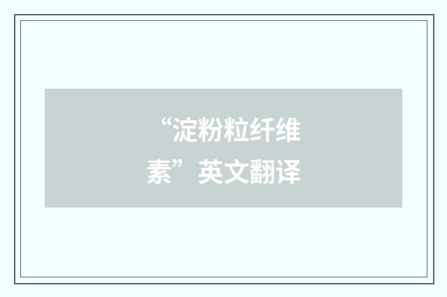 “淀粉粒纤维素”英文翻译