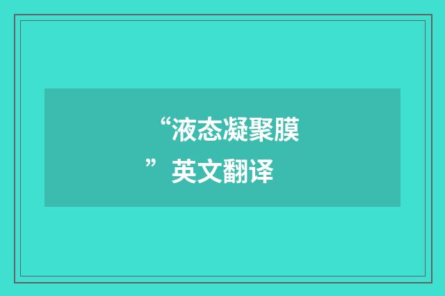 “液态凝聚膜”英文翻译