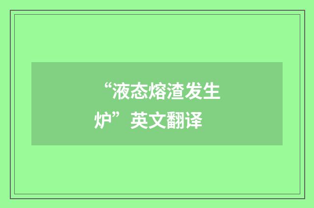 “液态熔渣发生炉”英文翻译