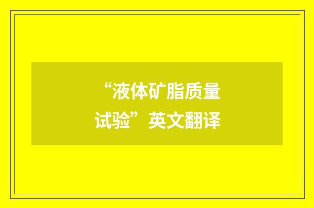 “液体矿脂质量试验”英文翻译