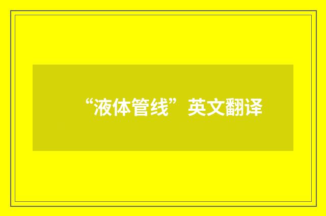 “液体管线”英文翻译