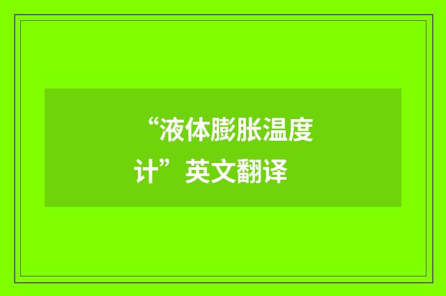 “液体膨胀温度计”英文翻译