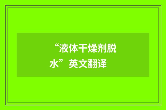 “液体干燥剂脱水”英文翻译