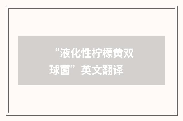 “液化性柠檬黄双球菌”英文翻译