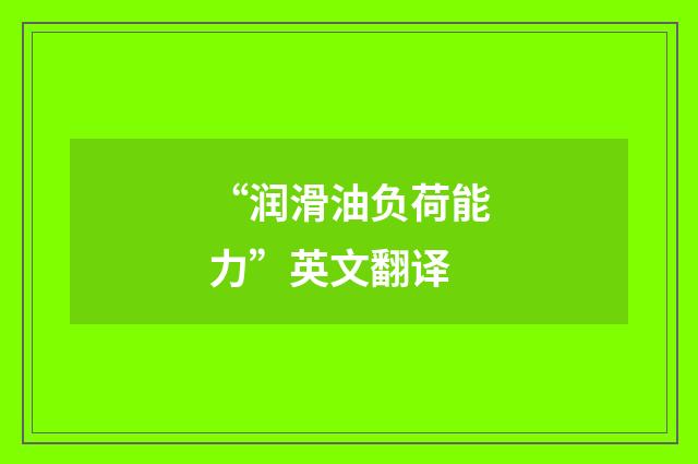 “润滑油负荷能力”英文翻译