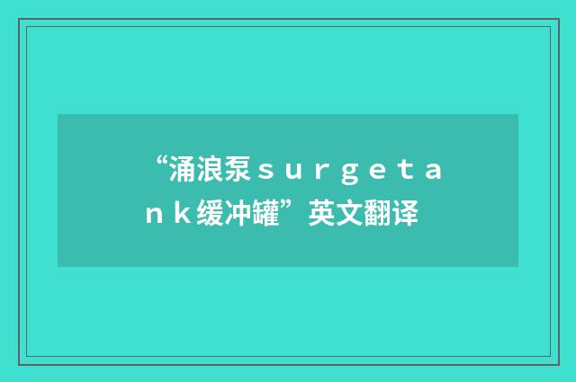 “涌浪泵ｓｕｒｇｅｔａｎｋ缓冲罐”英文翻译
