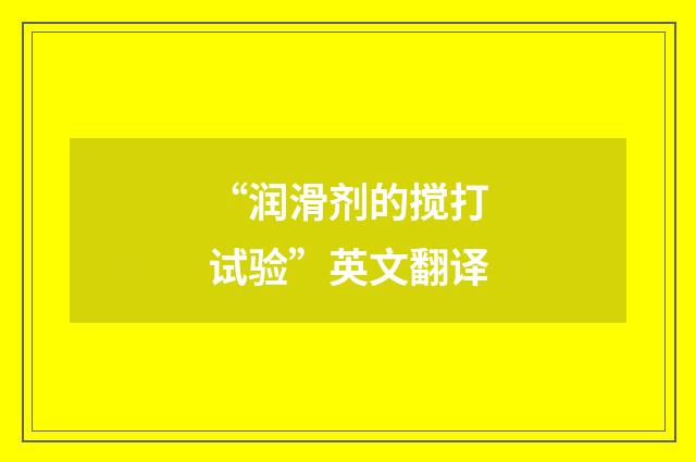 “润滑剂的搅打试验”英文翻译